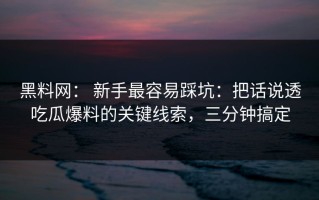黑料网： 新手最容易踩坑：把话说透吃瓜爆料的关键线索，三分钟搞定