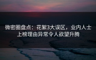 微密圈盘点：花絮3大误区，业内人士上榜理由异常令人欲望升腾
