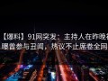 【爆料】91网突发：主持人在昨晚被曝曾参与丑闻，热议不止席卷全网