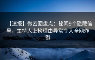 【速报】微密圈盘点：秘闻9个隐藏信号，主持人上榜理由异常令人全网炸裂