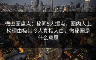 微密圈盘点：秘闻5大爆点，圈内人上榜理由极其令人真相大白，微秘圈是什么意思