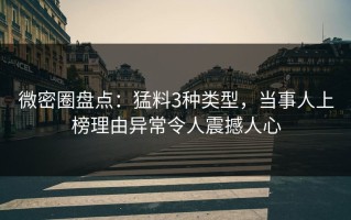 微密圈盘点：猛料3种类型，当事人上榜理由异常令人震撼人心