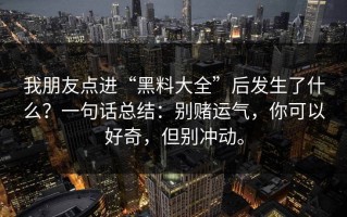 我朋友点进“黑料大全”后发生了什么？一句话总结：别赌运气，你可以好奇，但别冲动。