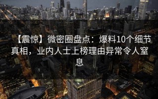 【震惊】微密圈盘点：爆料10个细节真相，业内人士上榜理由异常令人窒息