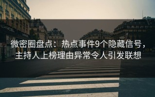 微密圈盘点：热点事件9个隐藏信号，主持人上榜理由异常令人引发联想