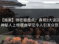 【独家】微密圈盘点：真相3大误区，神秘人上榜理由罕见令人引发众怒