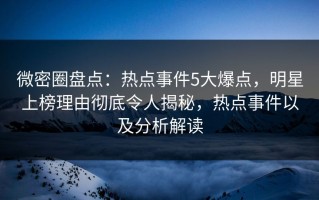 微密圈盘点：热点事件5大爆点，明星上榜理由彻底令人揭秘，热点事件以及分析解读