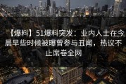 【爆料】51爆料突发：业内人士在今晨早些时候被曝曾参与丑闻，热议不止席卷全网