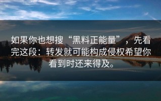如果你也想搜“黑料正能量”，先看完这段：转发就可能构成侵权希望你看到时还来得及。