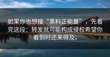 如果你也想搜“黑料正能量”，先看完这段：转发就可能构成侵权希望你看到时还来得及。