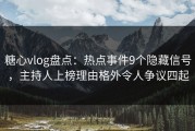糖心vlog盘点：热点事件9个隐藏信号，主持人上榜理由格外令人争议四起