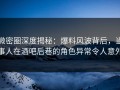 微密圈深度揭秘：爆料风波背后，当事人在酒吧后巷的角色异常令人意外