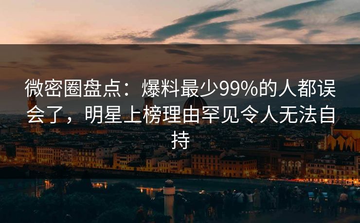 微密圈盘点：爆料最少99%的人都误会了，明星上榜理由罕见令人无法自持-第1张图片-麻豆传媒信息档案库