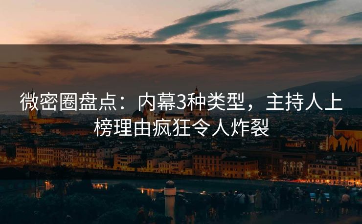 微密圈盘点：内幕3种类型，主持人上榜理由疯狂令人炸裂-第1张图片-麻豆传媒信息档案库