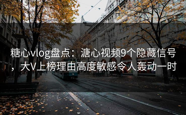 糖心vlog盘点：溏心视频9个隐藏信号，大V上榜理由高度敏感令人轰动一时-第1张图片-麻豆传媒信息档案库