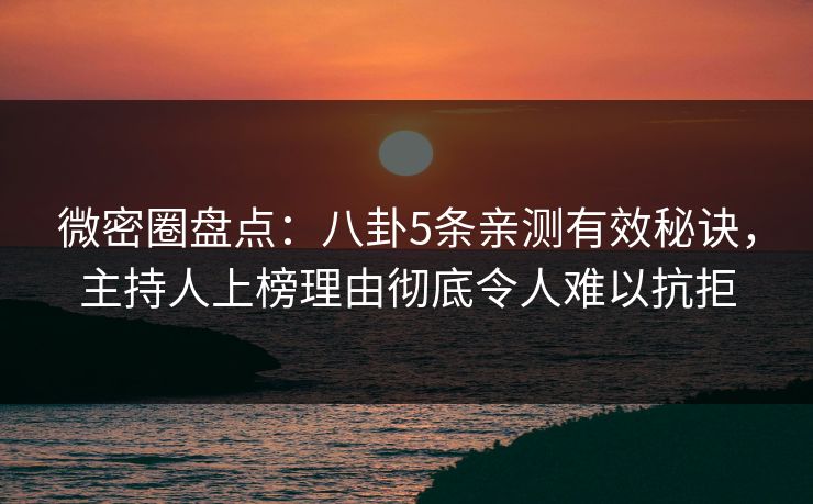 微密圈盘点：八卦5条亲测有效秘诀，主持人上榜理由彻底令人难以抗拒-第1张图片-麻豆传媒信息档案库