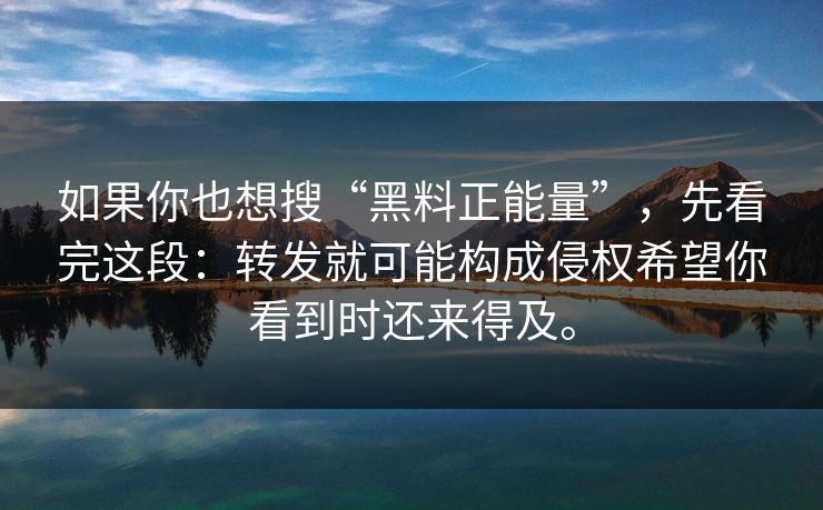 如果你也想搜“黑料正能量”，先看完这段：转发就可能构成侵权希望你看到时还来得及。-第1张图片-麻豆传媒信息档案库