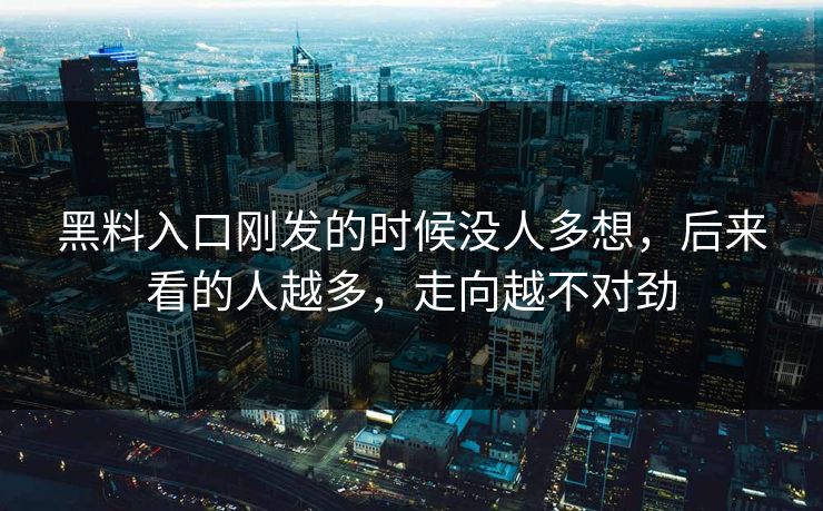 黑料入口刚发的时候没人多想,后来看的人越多,走向越不对劲 黑料入口刚发的时候没人多想,后来看的人越多,走向越不对劲
