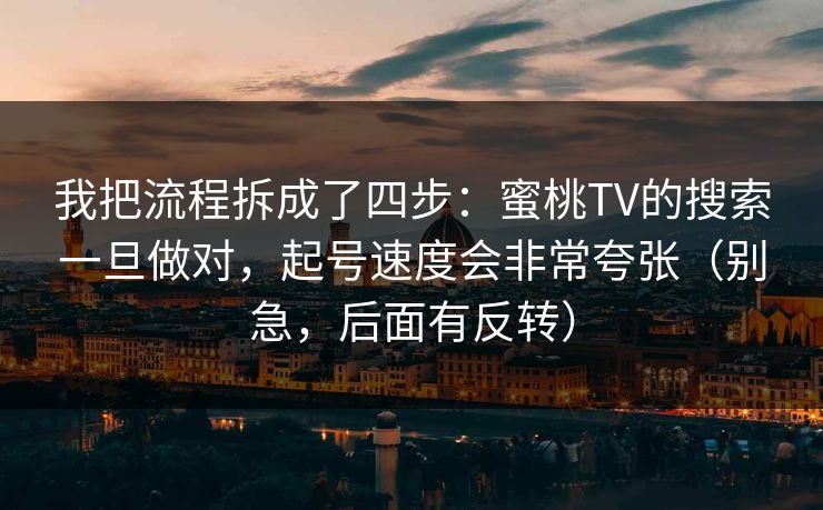 我把流程拆成了四步：蜜桃TV的搜索一旦做对，起号速度会非常夸张（别急，后面有反转）-第1张图片-麻豆传媒信息档案库