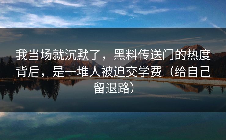 我当场就沉默了，黑料传送门的热度背后，是一堆人被迫交学费（给自己留退路）