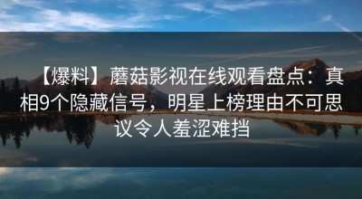 【爆料】蘑菇影视在线观看盘点：真相9个隐藏信号，明星上榜理由不可思议令人羞涩难挡