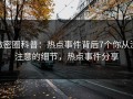 微密圈科普：热点事件背后7个你从没注意的细节，热点事件分享