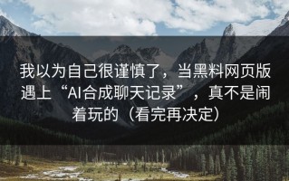 我以为自己很谨慎了，当黑料网页版遇上“AI合成聊天记录”，真不是闹着玩的（看完再决定）