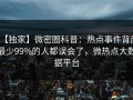 【独家】微密圈科普：热点事件背后最少99%的人都误会了，微热点大数据平台