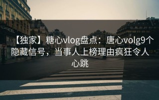 【独家】糖心vlog盘点：唐心volg9个隐藏信号，当事人上榜理由疯狂令人心跳