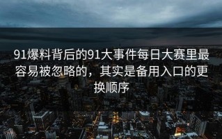 91爆料背后的91大事件每日大赛里最容易被忽略的，其实是备用入口的更换顺序