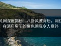 91网深度揭秘：八卦风波背后，网红在酒店房间的角色彻底令人意外