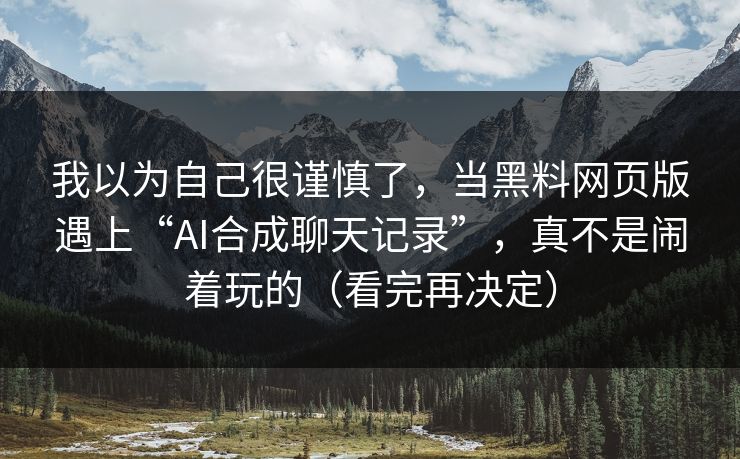 我以为自己很谨慎了，当黑料网页版遇上“AI合成聊天记录”，真不是闹着玩的（看完再决定）