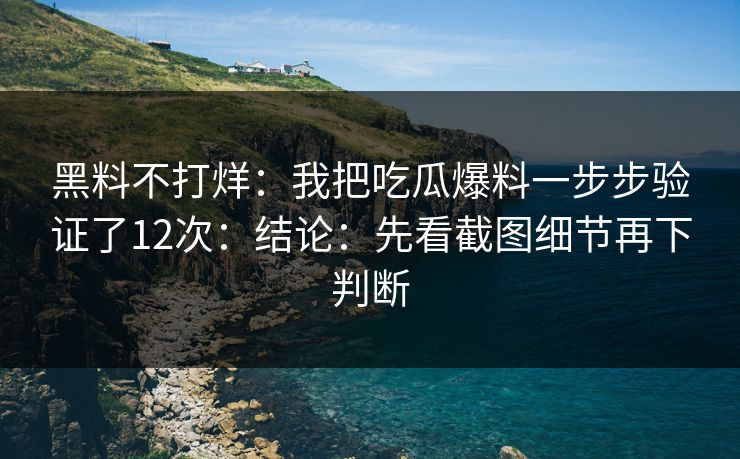 黑料不打烊：我把吃瓜爆料一步步验证了12次：结论：先看截图细节再下判断-第1张图片-麻豆传媒信息档案库